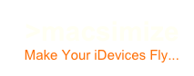 >macsimize
Make Your iDevices Fly...
