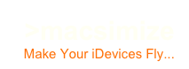 >macsimize
Make Your iDevices Fly...